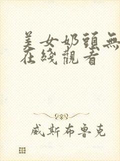 美女奶头无遮挡在线观看