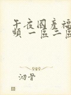 午夜国产福利视频 一区二区三区