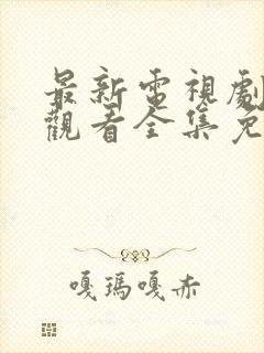 最新电视剧在线观看全集免费