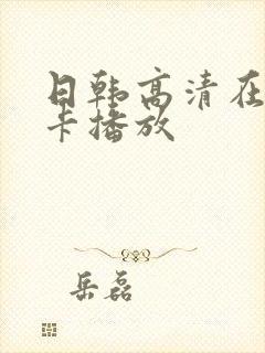 日韩高清在线不卡播放