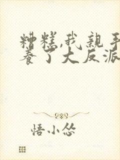 糟糕,我亲手培养了大反派漫画免费观看