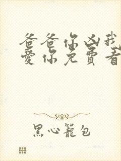 爸爸你凶我我也爱你免费看