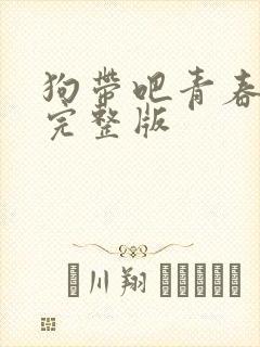 狗带吧青春免费完整版