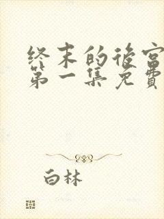 终末的后宫原版第一集免费观看全集动漫