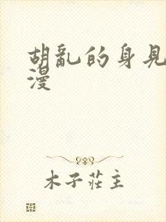 胡乱的身见君动漫