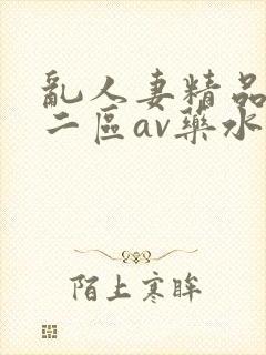 乱人妻精品一区二区av药水