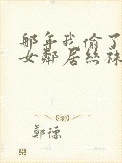 那年我偷了隔壁女邻居丝袜封面