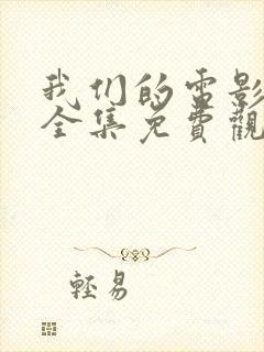 我们的电影高清全集免费观看