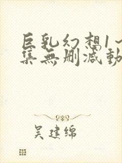 巨乳幻想1～2集无删减动漫樱花动漫