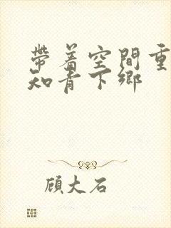 带着空间重生当知青下乡