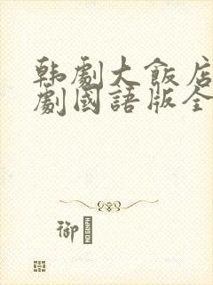 韩剧大饭店电视剧国语版全集