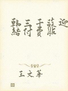 韩三千苏迎夏完结付费版