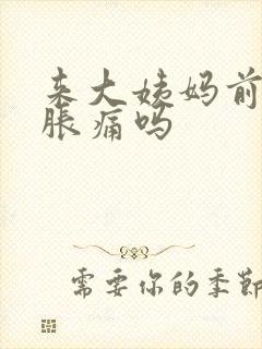 来大姨妈前乳房胀痛吗