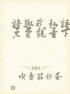 请与我私语漫画免费观看下拉式漫画星球