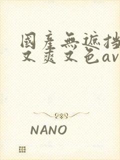 国产无遮挡又黄又爽又色av