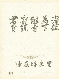 君宠难为漫画免费观看下拉式六漫画