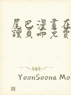 尾巴漫画在线阅读页面免费漫画入口