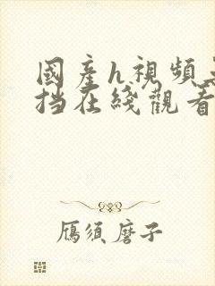 国产h视频无遮挡在线观看