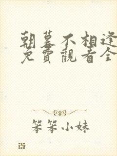 朝暮不相逢短剧免费观看全集