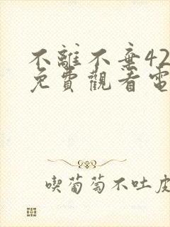 不离不弃42集免费观看电视剧