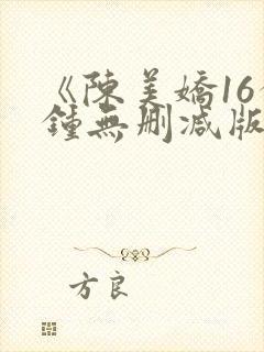 《陈美娇16分钟无删减版》在线观看