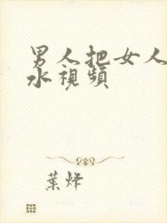 男人把女人操出水视频