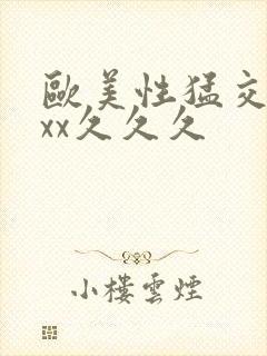 欧美性猛交xxxx久久久