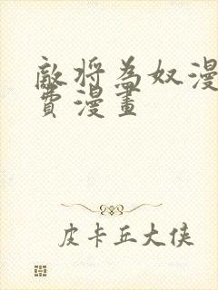 敌将为奴漫画免费漫画