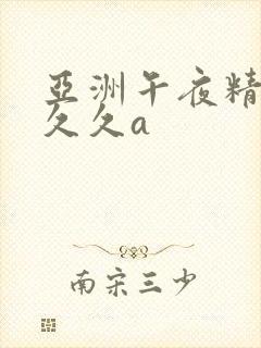 亚洲午夜精品久久久a