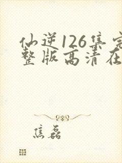 仙逆126集完整版高清在线观看