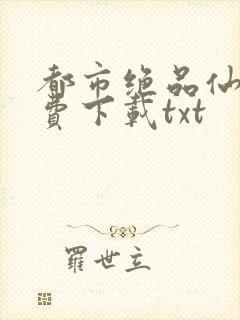 都市绝品仙医免费下载txt