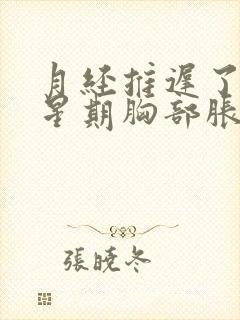 月经推迟了一个星期胸部胀痛