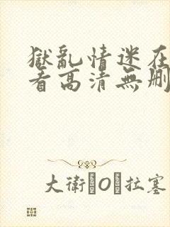 狱乱情迷在线观看高清无删减