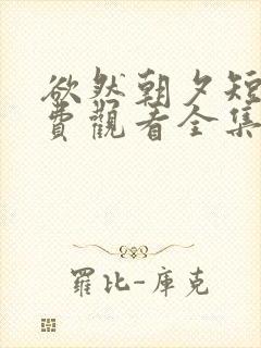 欲然朝夕短剧免费观看全集完整版