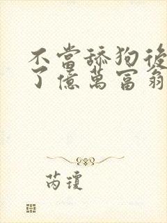 不当舔狗后我成了亿万富翁漫画