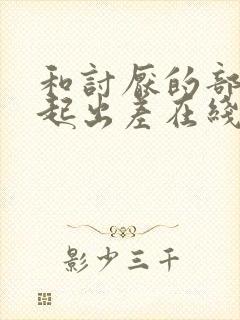 和讨厌的部长一起出差在线观看封面