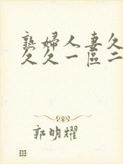 熟妇人妻久久久久久一区二区三区