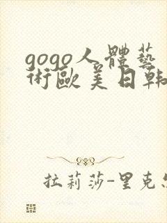 gogo人体艺术欧美日韩大胆