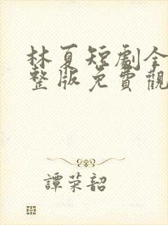 林夏短剧全集完整版免费观看