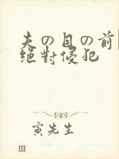 夫の目の前で犯绝对侵犯