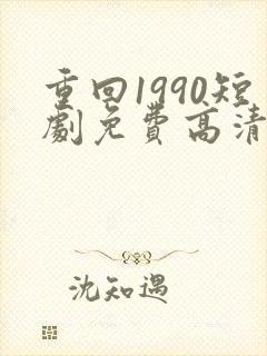 重回1990短剧免费高清完整版