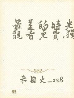 最美的时光在线观看免费,独家高清