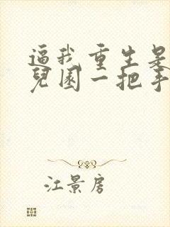 逼我重生是吧幼儿园一把手免费完本