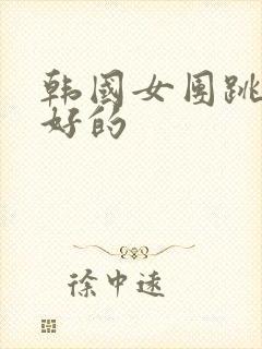 韩国女团跳舞最好的