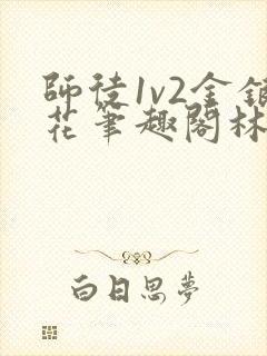 师徒1v2金银花笔趣阁林妙妙