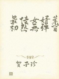 最佳女婿叶辰萧初然无弹窗