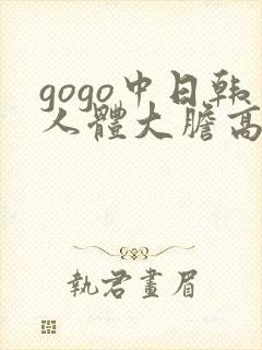 gogo中日韩人体大胆高清专业