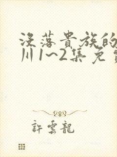 没落贵族的琉璃川1~2集免费观看