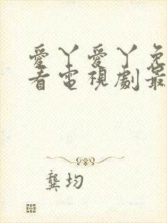 爱丫爱丫免费观看电视剧最新更新