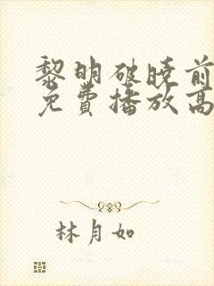 黎明破晓前全集免费播放高清